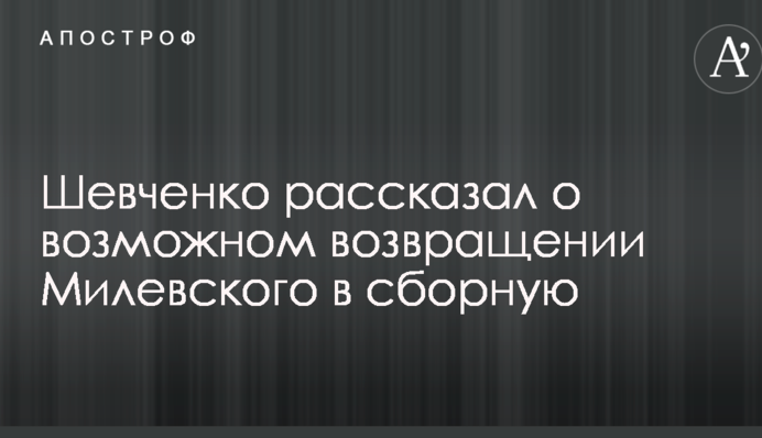 Шевченко розповів про можливе повернення Мілевського в збірну