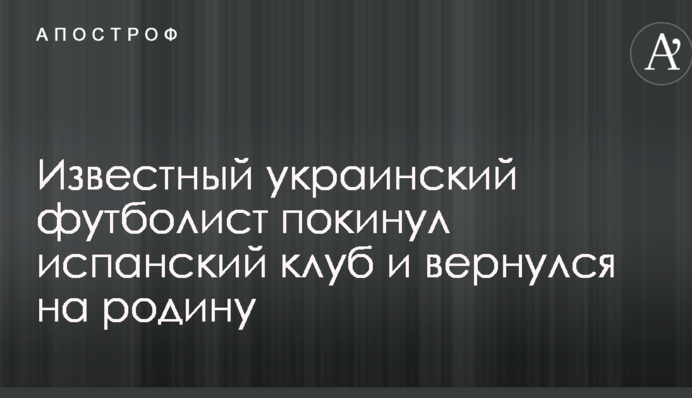 Відомий український футболіст залишив іспанський клуб і повернувся на батьківщину