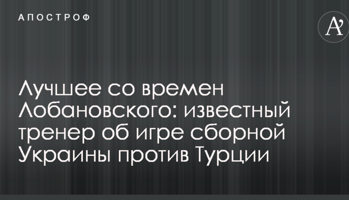 Краще з часів Лобановського: відомий тренер про гру збірної України проти Туреччини