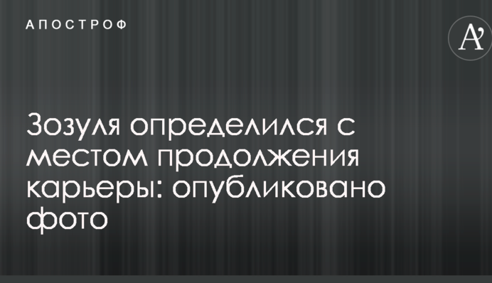 Зозуля визначився з місцем продовження кар'єри: опубліковано фото