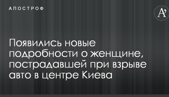З'явилися нові подробиці про жінку, яка постраждала під час вибуху авто в центрі Києва