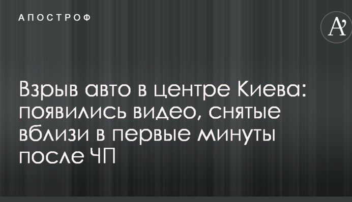 Вибух авто в центрі Києва: з'явилися відео, зняті поблизу в перші хвилини після НП
