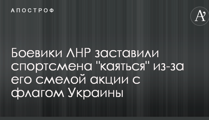 Бойовики ЛНР змусили спортсмена "каятися" через його сміливу акцію з прапором України: опубліковано фото і відео