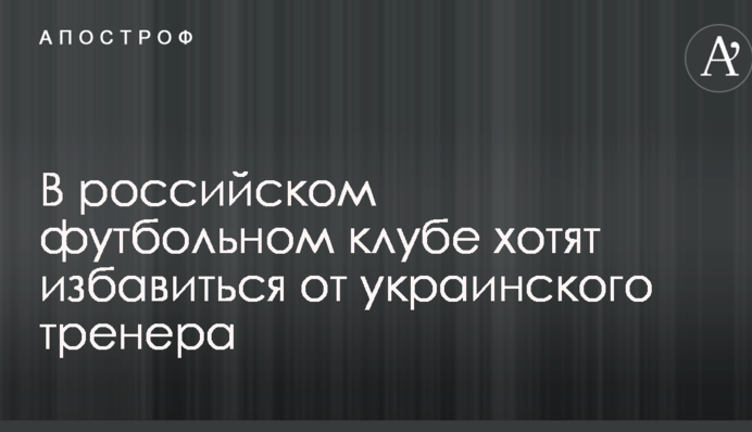 У російському футбольному клубі хочуть позбутися українського тренера