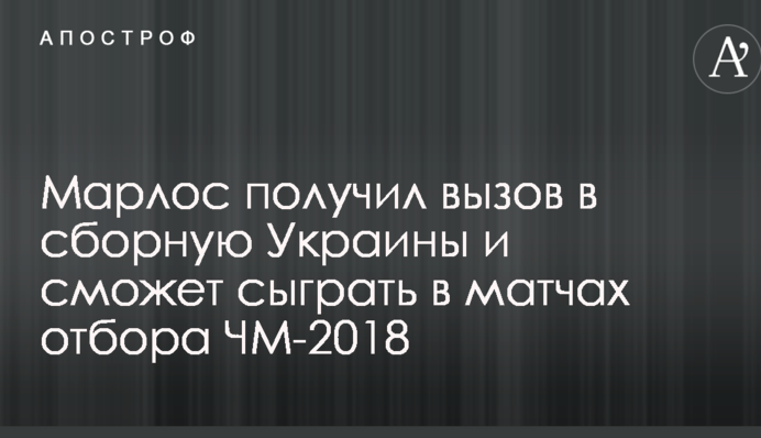 Марлос получил вызов в сборную Украины и сможет сыграть в матчах отбора ЧМ-2018