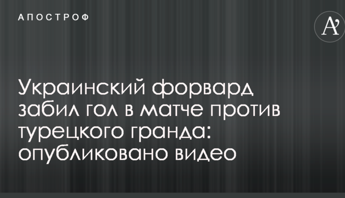 Український форвард забив гол у матчі проти турецького гранда: опубліковано відео