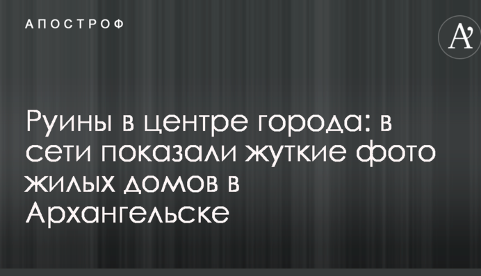Руїни в центрі міста: в мережі показали моторошні фото житлових будинків в Архангельську