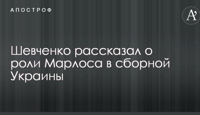 Шевченко розповів про роль Марлоса у збірній України