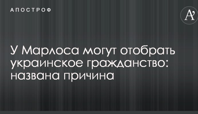 У Марлоса могут отобрать украинское гражданство: названа причина