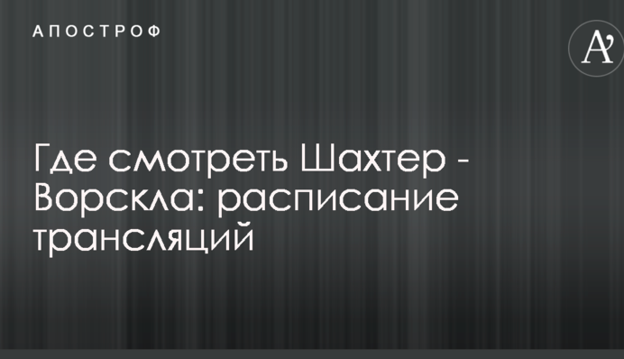 Где смотреть Шахтер - Ворскла: расписание трансляций