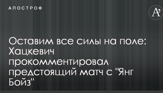 Оставим все силы на поле: Хацкевич прокомментировал предстоящий матч с 