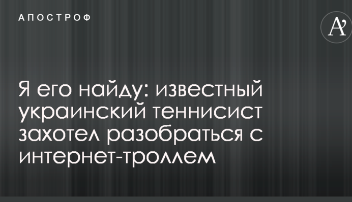 Я його знайду: відомий український тенісист захотів розібратися з інтернет-тролем