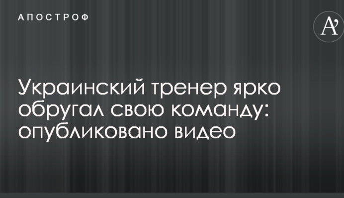Український тренер яскраво вилаяв свою команду: опубліковано відео