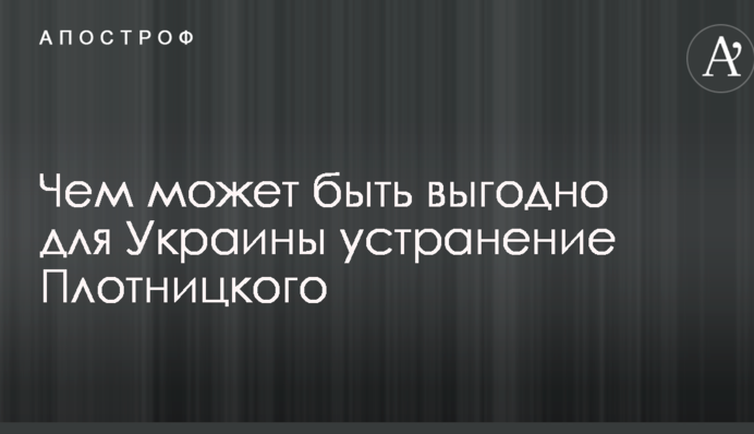 Журналист пояснил, чем может быть выгодно для Украины устранение главаря ЛНР