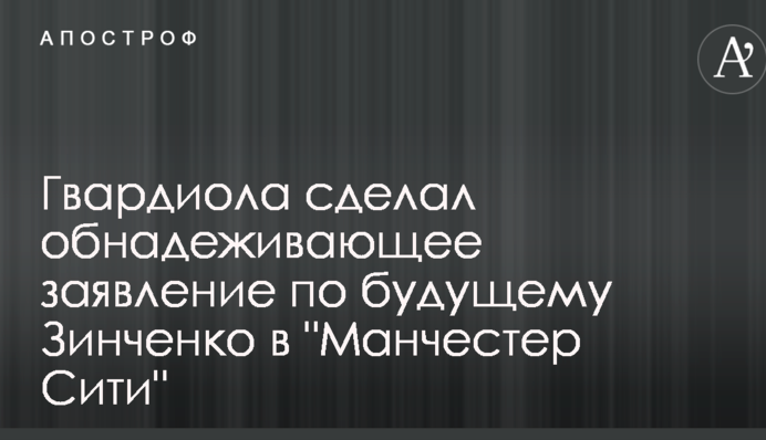 Гвардіола зробив обнадійливу заяву щодо майбутнього Зінченко в 