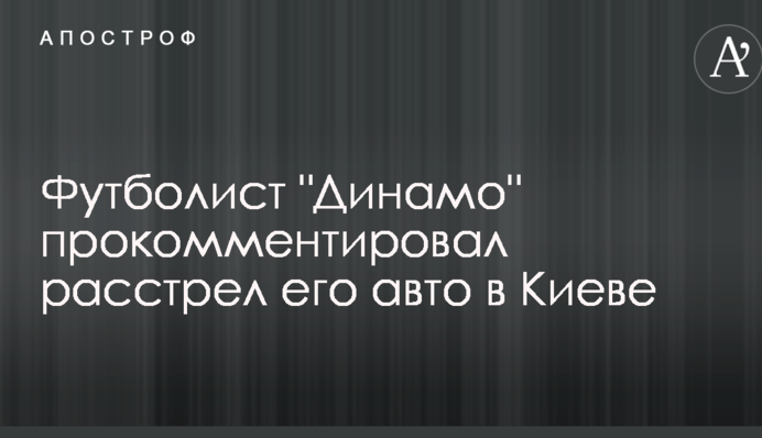 Футболист "Динамо" прокомментировал расстрел его авто в Киеве