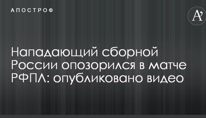 Нападаючий збірної Росії зганьбився в матчі РФПЛ: опубліковано відео