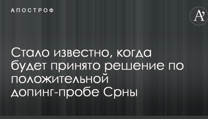 Стало відомо, коли буде прийнято рішення по позитивній допінг-пробі Срни