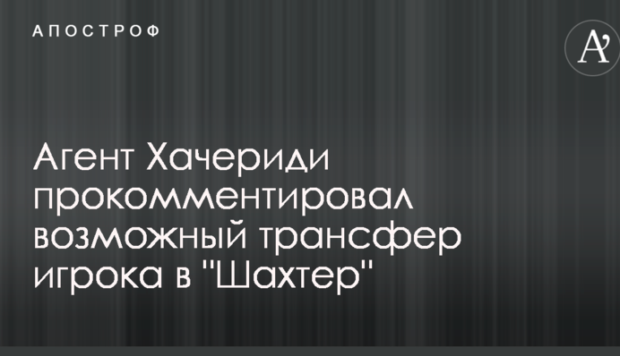 Агент Хачериди прокомментировал возможный трансфер игрока в 