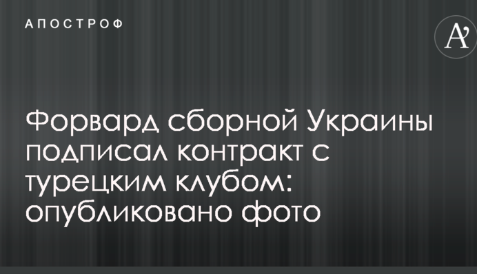 Форвард збірної України підписав контракт з турецьким клубом: опубліковано фото