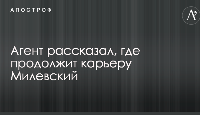 Агент розповів, де продовжить кар'єру Мілевський