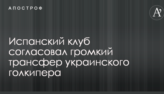 Іспанський клуб погодив гучний трансфер українського голкіпера
