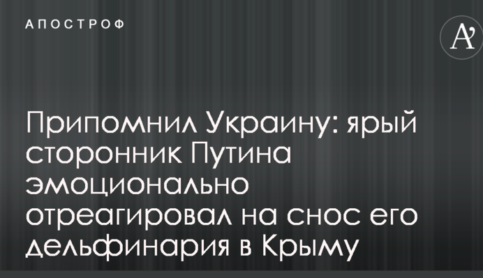 Пригадав Україну: затятий прихильник Путіна емоційно відреагував на знесення його дельфінарію в Криму