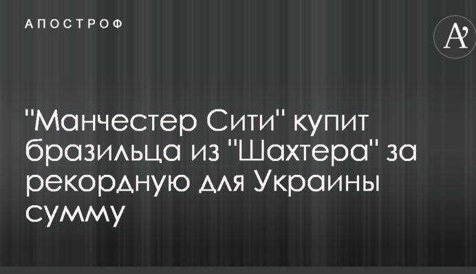 "Манчестер Сіті" купить бразильця з "Шахтаря" за рекордну для України суму