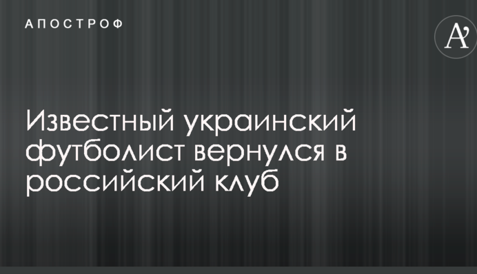 Відомий український футболіст повернувся в російський клуб