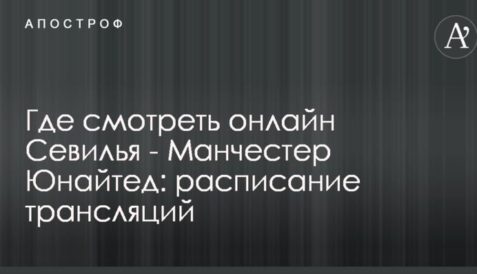 Где смотреть онлайн Севилья - Манчестер Юнайтед: расписание трансляций