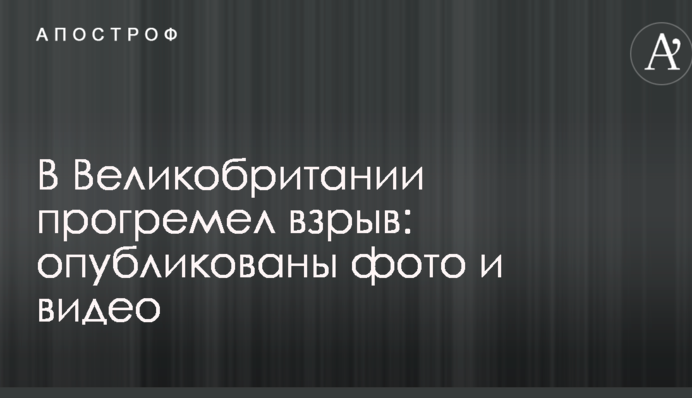 В Великобритании прогремел взрыв: опубликованы фото и видео