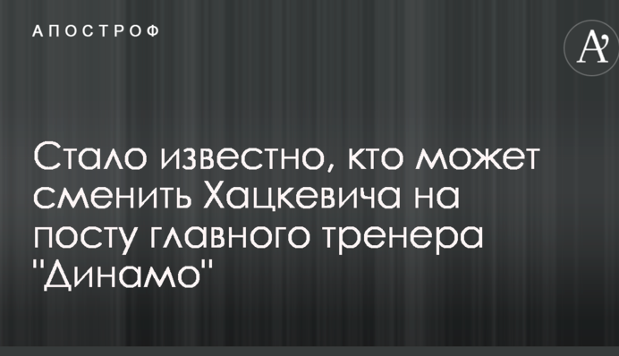 Стало відомо, хто може змінити Хацкевича на посаді головного тренера 