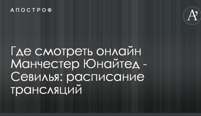 Где смотреть онлайн Манчестер Юнайтед - Севилья: расписание трансляций