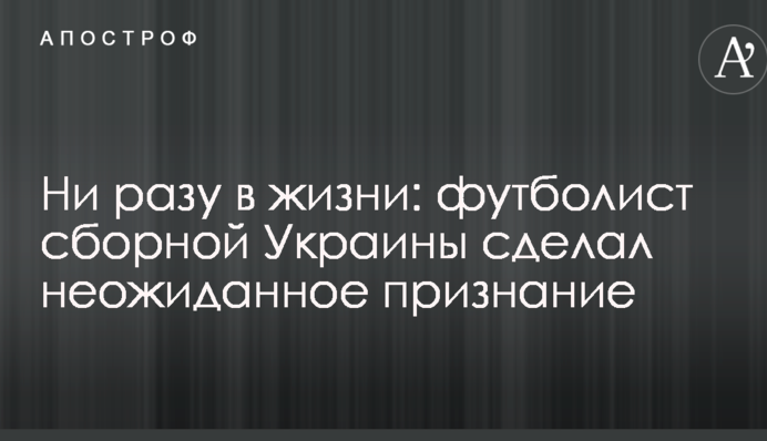 Жодного разу в житті: футболіст збірної України зробив несподіване зізнання