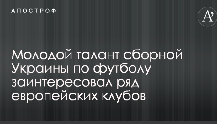 Молодий талант збірної України з футболу зацікавив ряд європейських клубів