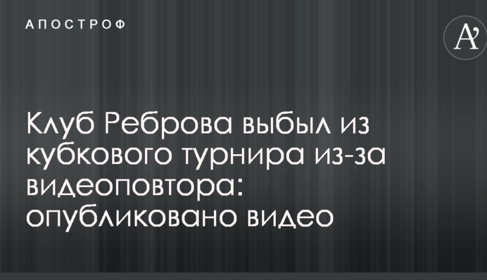Клуб Реброва вибув з кубкового турніру через відеоповтор: опубліковано відео