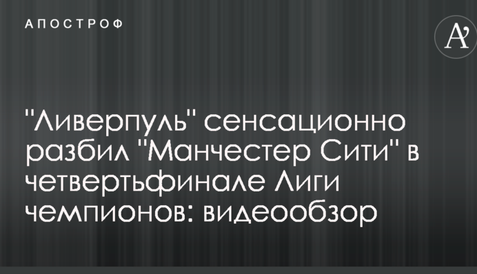 "Ліверпуль" сенсаційно розбив "Манчестер Сіті" у чвертьфіналі Ліги чемпіонів: відеоогляд