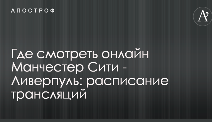 Де дивитися онлайн Манчестер Сіті - Ліверпуль: розклад трансляцій