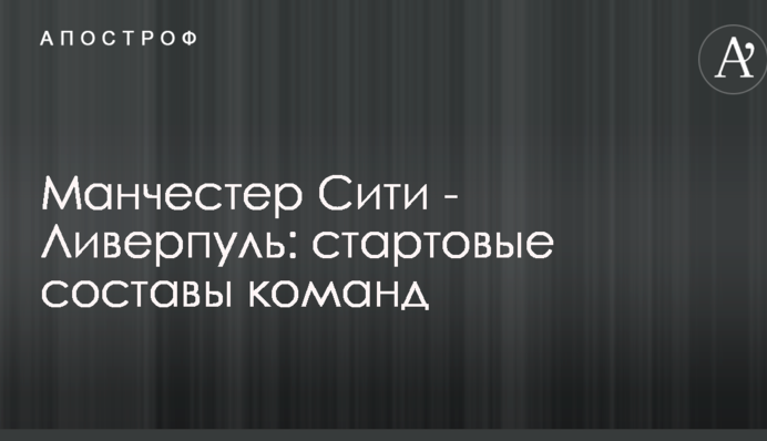 Манчестер Сіті - Ліверпуль: стартові склади команд