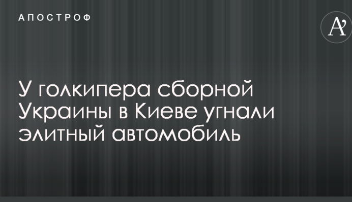 У голкіпера збірної України в Києві викрали елітний автомобіль