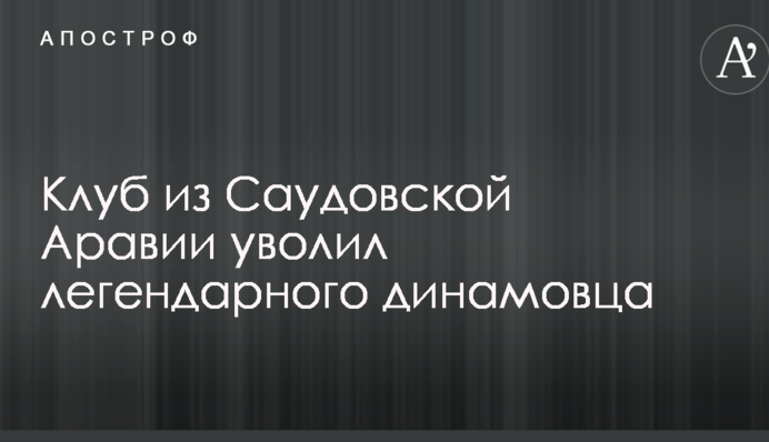 Клуб з Саудівської Аравії звільнив легендарного динамівця