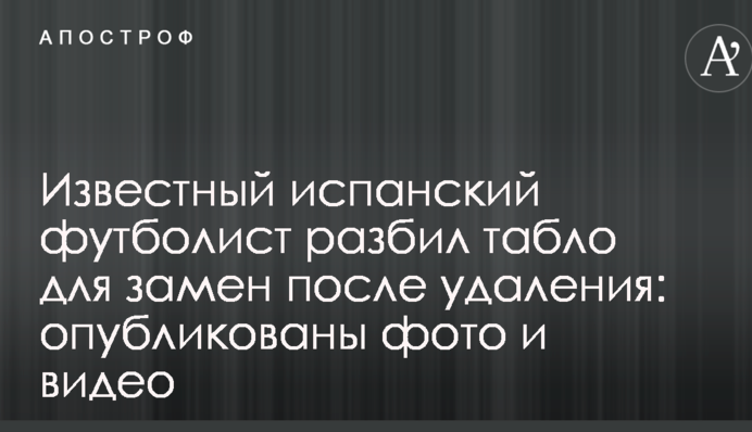 Известный испанский футболист разбил табло для замен после удаления: опубликованы фото и видео