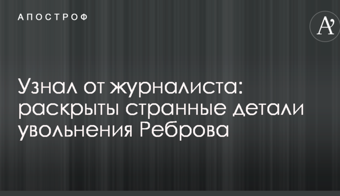 Дізнався від журналіста: розкриті дивні деталі звільнення Реброва
