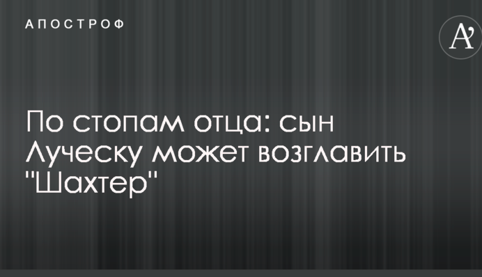 По стопам отца: сын Луческу может возглавить 