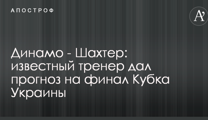 Динамо - Шахтер: известный тренер дал прогноз на финал Кубка Украины