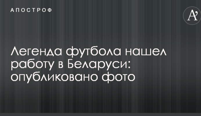 Легенда футболу знайшов роботу в Білорусі: опубліковано фото
