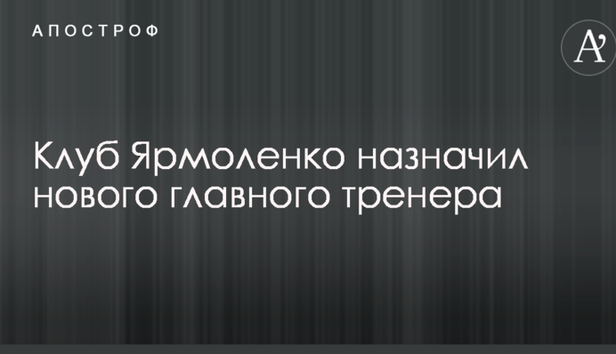 Клуб Ярмоленка призначив нового головного тренера