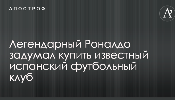 Легендарний Роналдо задумав купити відомий іспанський футбольний клуб