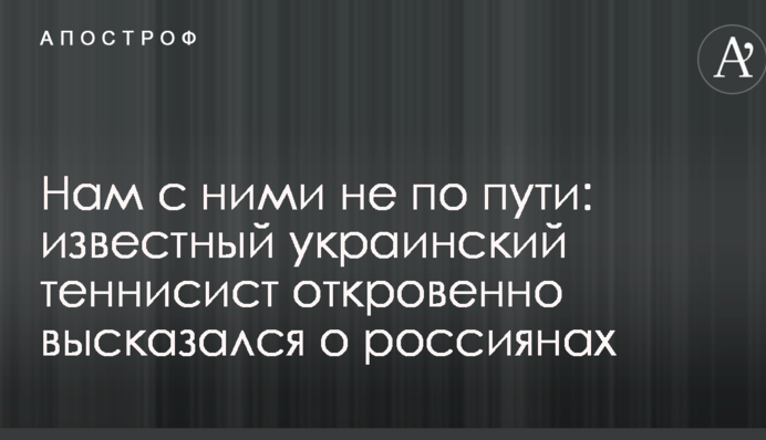 Нам з ними не по дорозі: відомий український тенісист відверто висловився про росіян