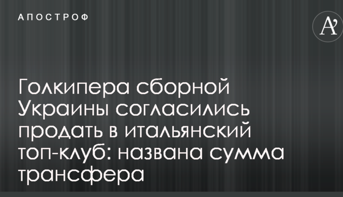 Голкіпера збірної України погодилися продати в італійський топ-клуб: названо суму трансферу